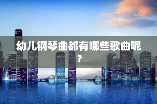 幼儿钢琴曲都有哪些歌曲呢？