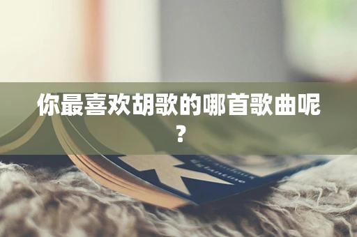 你最喜欢胡歌的哪首歌曲呢？