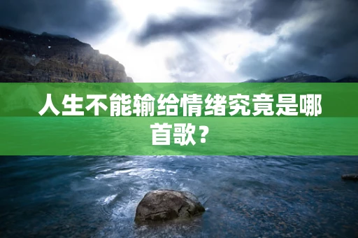 人生不能输给情绪究竟是哪首歌？