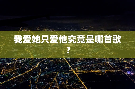我爱她只爱他究竟是哪首歌？