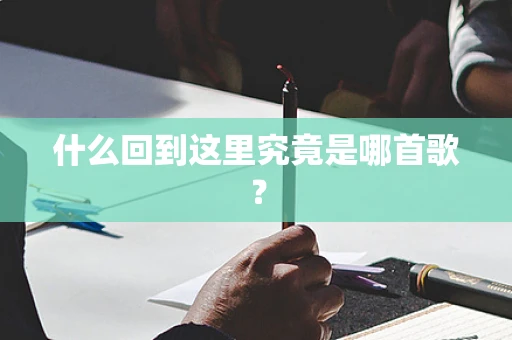 什么回到这里究竟是哪首歌？