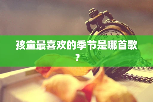孩童最喜欢的季节是哪首歌？