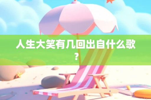 人生大笑有几回出自什么歌？