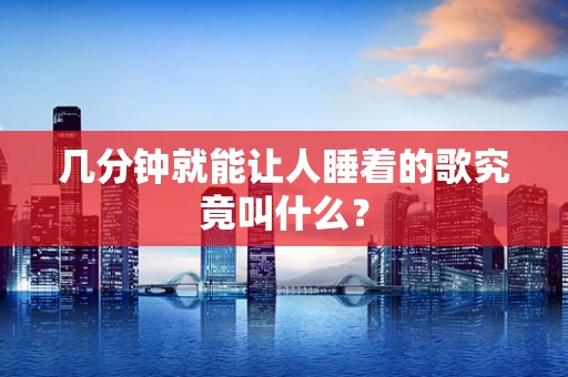 几分钟就能让人睡着的歌究竟叫什么？