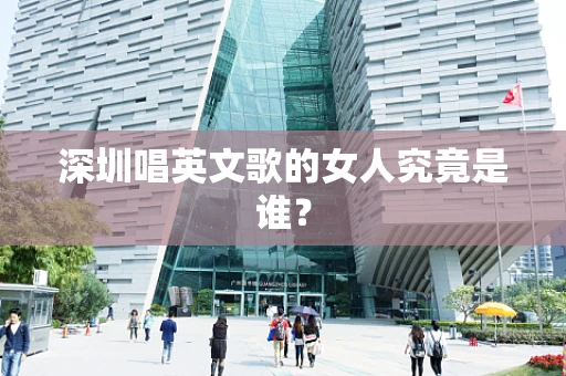 深圳唱英文歌的女人究竟是谁？