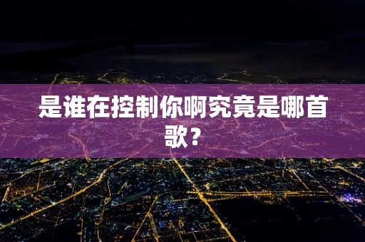 是谁在控制你啊究竟是哪首歌？