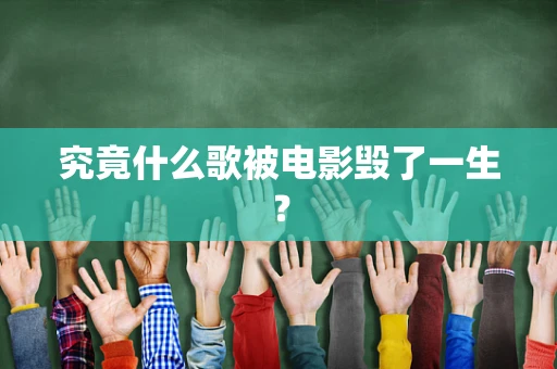 究竟什么歌被电影毁了一生？