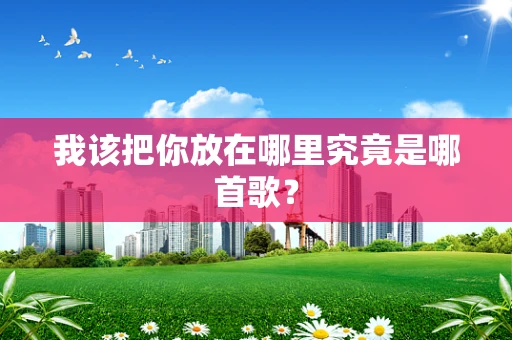 我该把你放在哪里究竟是哪首歌？