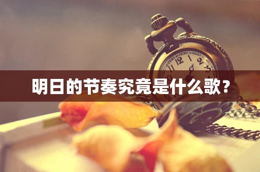 明日的节奏究竟是什么歌？