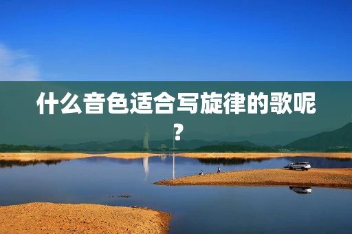 什么音色适合写旋律的歌呢？