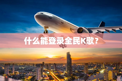 什么能登录全民K歌？