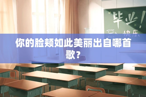 你的脸颊如此美丽出自哪首歌？