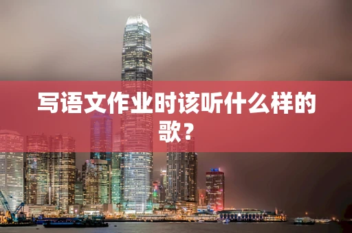 写语文作业时该听什么样的歌？