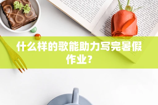 什么样的歌能助力写完暑假作业？