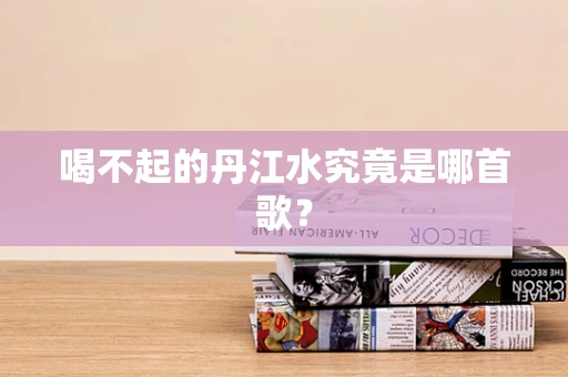 喝不起的丹江水究竟是哪首歌？