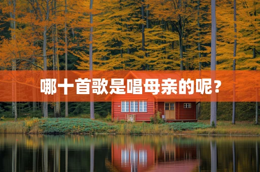 哪十首歌是唱母亲的呢？
