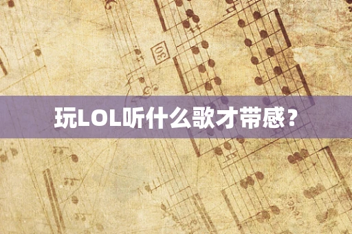 玩LOL听什么歌才带感？