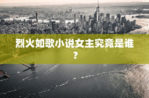 烈火如歌小说女主究竟是谁？