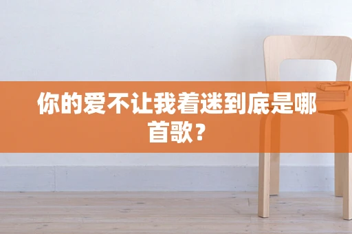 你的爱不让我着迷到底是哪首歌？