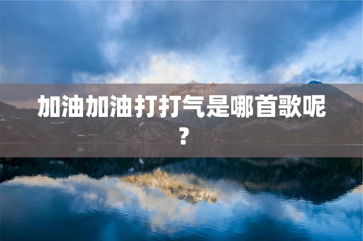 加油加油打打气是哪首歌呢？