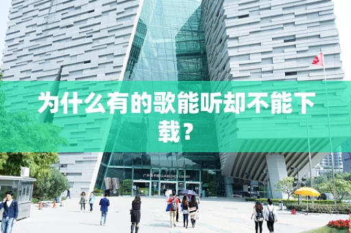 为什么有的歌能听却不能下载？