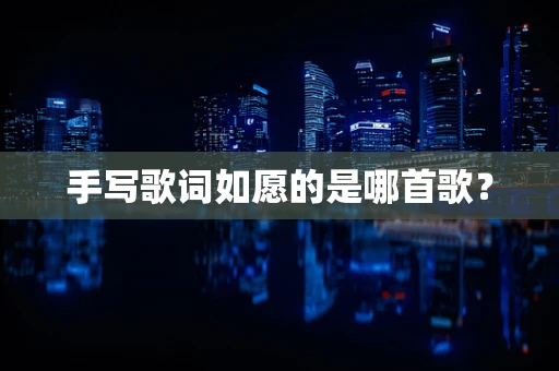手写歌词如愿的是哪首歌？