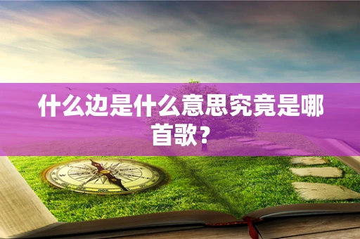什么边是什么意思究竟是哪首歌？