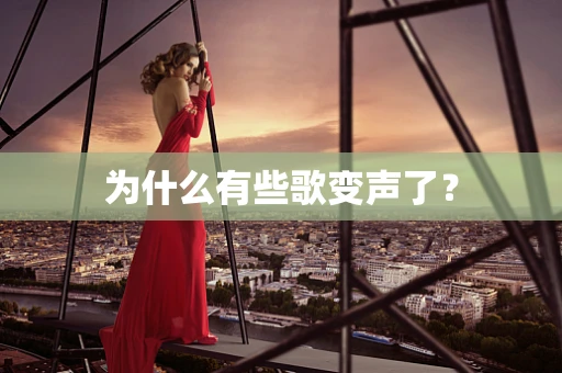 为什么有些歌变声了？