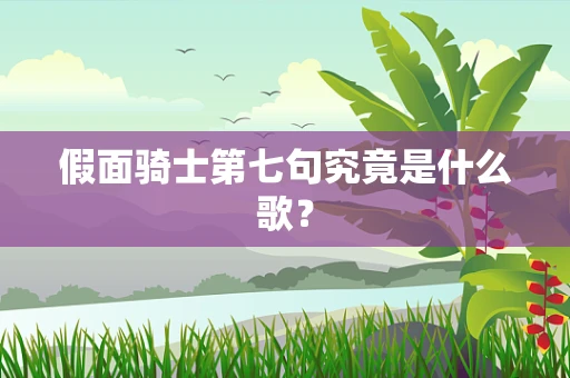 假面骑士第七句究竟是什么歌？
