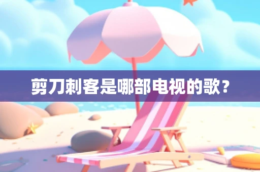 剪刀刺客是哪部电视的歌？