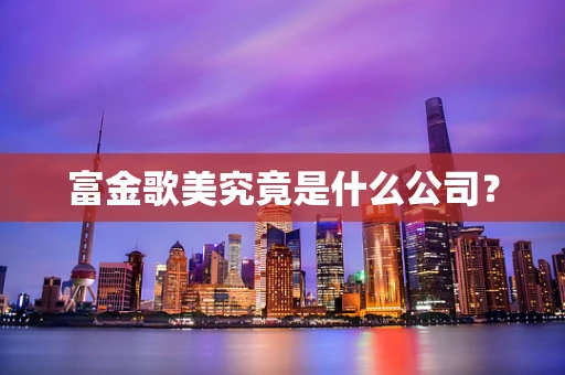 富金歌美究竟是什么公司？