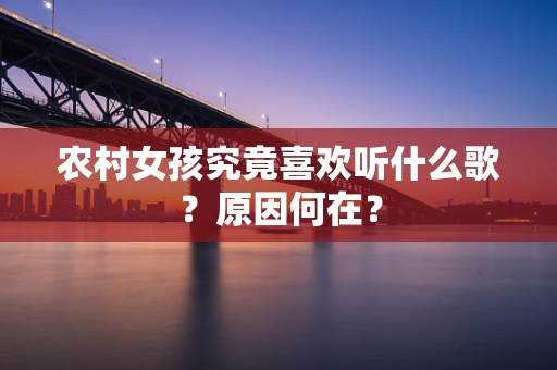 农村女孩究竟喜欢听什么歌？原因何在？