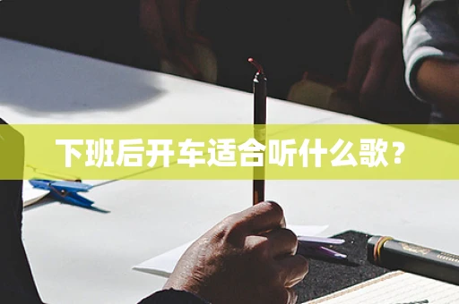 下班后开车适合听什么歌？