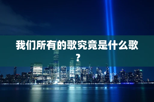 我们所有的歌究竟是什么歌？