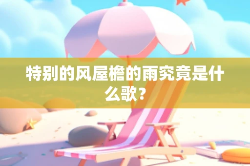特别的风屋檐的雨究竟是什么歌？