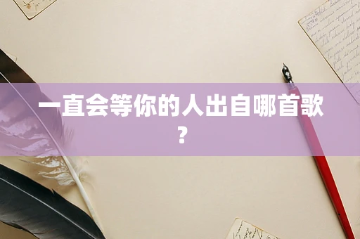 一直会等你的人出自哪首歌？