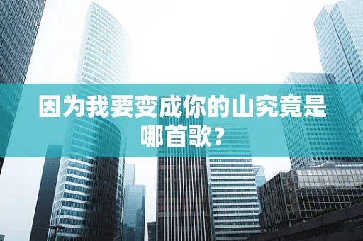 因为我要变成你的山究竟是哪首歌？