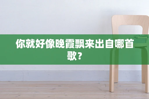 你就好像晚霞飘来出自哪首歌？
