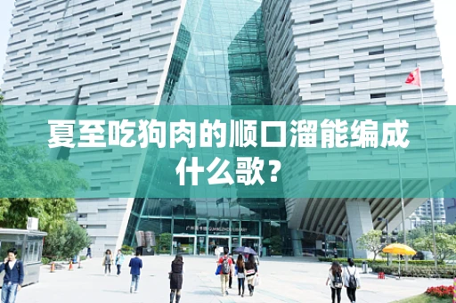 夏至吃狗肉的顺口溜能编成什么歌？