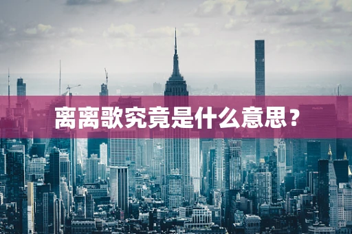 离离歌究竟是什么意思？