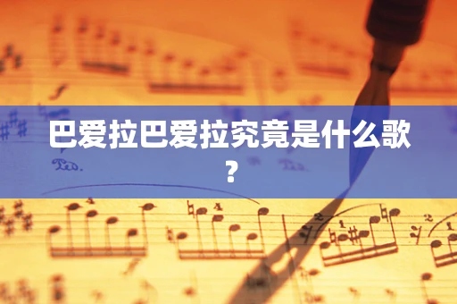 巴爱拉巴爱拉究竟是什么歌？