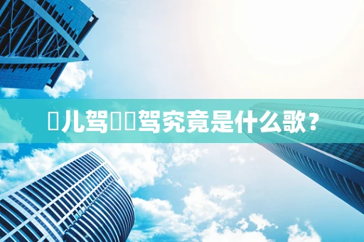嘚儿驾嘚嘚驾究竟是什么歌？