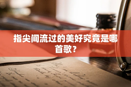 指尖间流过的美好究竟是哪首歌？