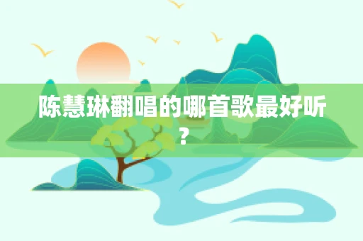 陈慧琳翻唱的哪首歌最好听？