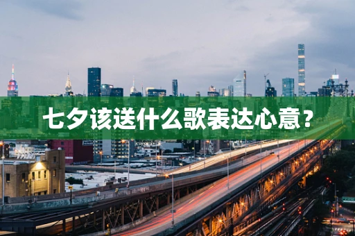 七夕该送什么歌表达心意？
