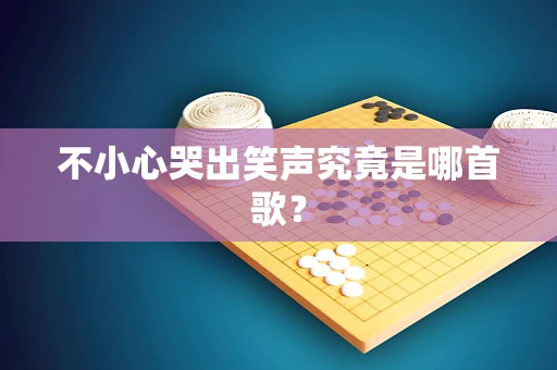 不小心哭出笑声究竟是哪首歌？
