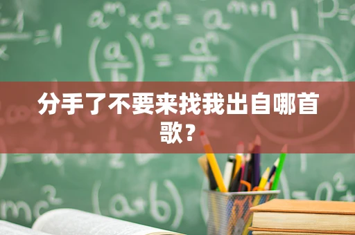 分手了不要来找我出自哪首歌？
