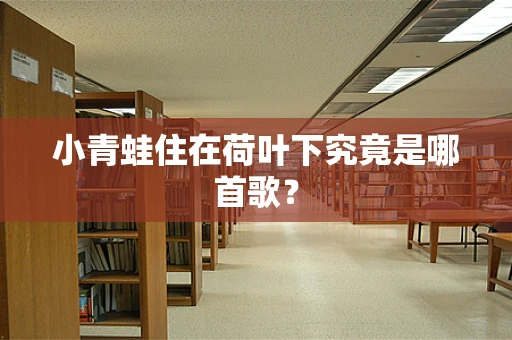 小青蛙住在荷叶下究竟是哪首歌？
