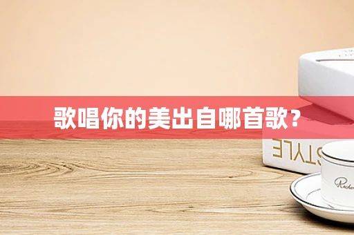 歌唱你的美出自哪首歌？