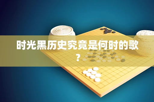 时光黑历史究竟是何时的歌？